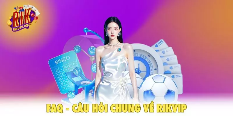 FAQ - Câu hỏi chung về RIKVIP