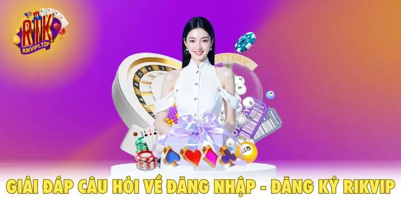 Giải đáp câu hỏi về đăng nhập - Đăng ký RIKVIP