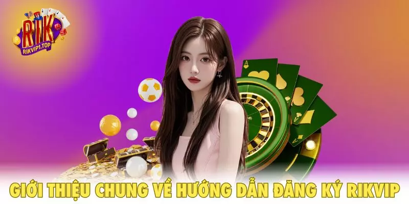 Giới thiệu chung về hướng dẫn đăng ký RIKVIP