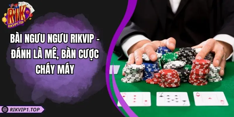 Bài Ngưu Ngưu RIKVIP - Đánh Là Mê, Bàn Cược Cháy Máy