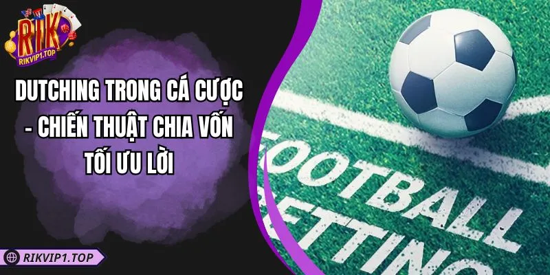 Dutching Trong Cá Cược - Chiến Thuật Chia Vốn Tối Ưu Lời