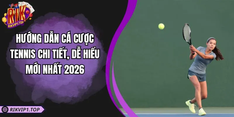 Hướng Dẫn Cá Cược Tennis Chi Tiết, Dễ Hiểu Mới Nhất 2026