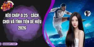 Kèo Chấp 0.25 - Cách Chơi Và Tính Tiền Dễ Hiểu 2026