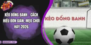 Kèo Đồng Banh - Cách Hiểu Đơn Giản, Mẹo Chơi Hay 2026