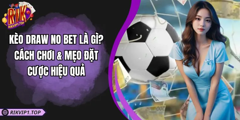 Kèo Draw No Bet Là Gì? Cách Chơi & Mẹo Đặt Cược Hiệu Quả