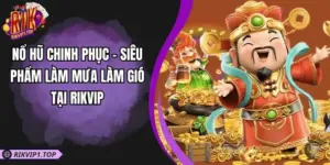 Nổ Hũ Chinh Phục - Siêu Phẩm Làm Mưa Làm Gió Tại RIKVIP