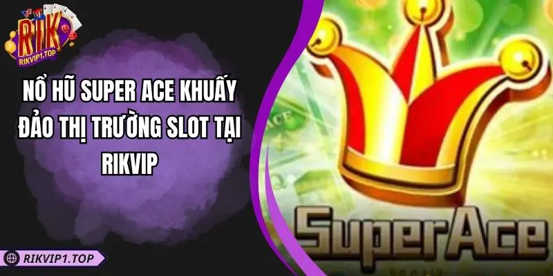 Nổ Hũ Super Ace Khuấy Đảo Thị Trường Slot Tại RIKVIP