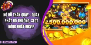 Nổ Hũ Thần Quay - Quay Phát Nổ Thưởng, Slot Nóng Nhất RIKVIP