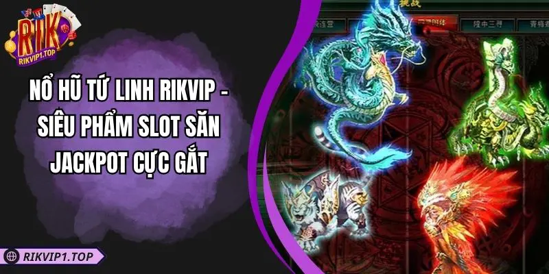 Nổ Hũ Tứ Linh RIKVIP - Siêu Phẩm Slot Săn Jackpot Cực Gắt