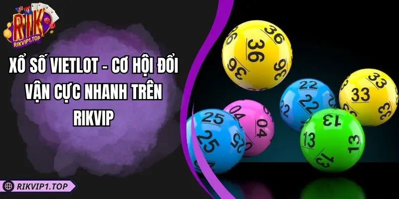 Xổ Số Vietlot - Cơ Hội Đổi Vận Cực Nhanh Trên RIKVIP